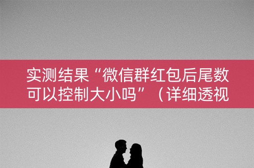 实测结果“微信群红包后尾数可以控制大小吗”（详细透视教程）-哔哩哔哩
