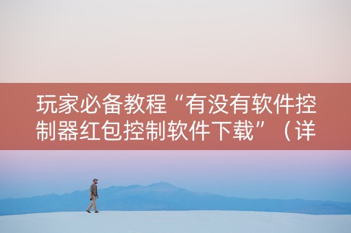 玩家必备教程“有没有软件控制器红包控制软件下载”（详细透视教程）-哔哩哔哩