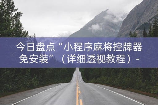 今日盘点“小程序麻将控牌器免安装”（详细透视教程）-哔哩哔哩