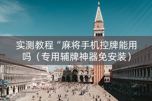 实测教程“麻将手机控牌能用吗（专用辅牌神器免安装）