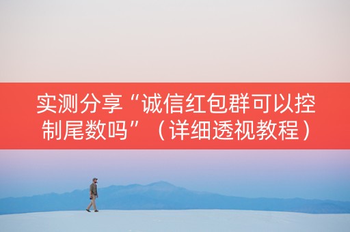 实测分享“诚信红包群可以控制尾数吗”（详细透视教程）-哔哩哔哩