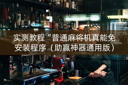 实测教程“普通麻将机真能免安装程序（助赢神器通用版）