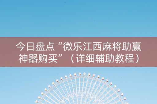 今日盘点“微乐江西麻将助赢神器购买”（详细辅助教程）-哔哩哔哩