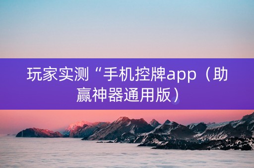 玩家实测“手机控牌app（助赢神器通用版）