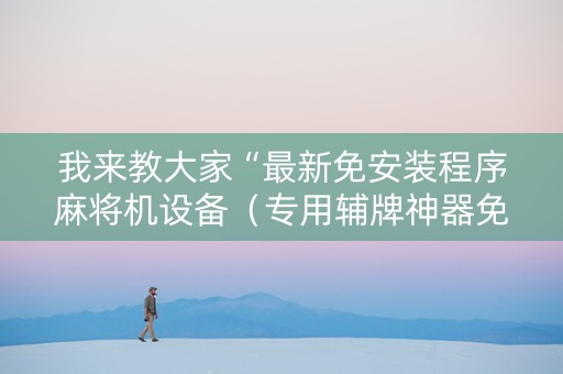我来教大家“最新免安装程序麻将机设备（专用辅牌神器免安装）