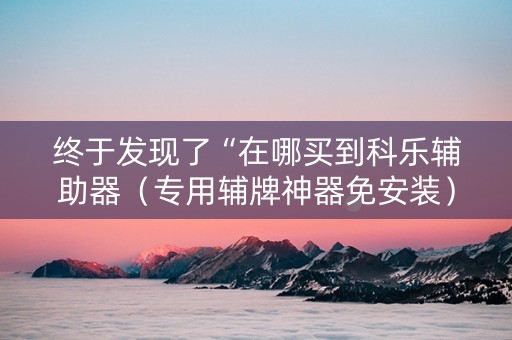 终于发现了“在哪买到科乐辅助器（专用辅牌神器免安装）