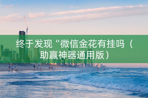 终于发现“微信金花有挂吗（助赢神器通用版）