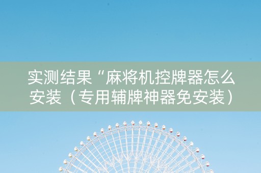 实测结果“麻将机控牌器怎么安装（专用辅牌神器免安装）