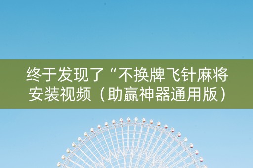 终于发现了“不换牌飞针麻将安装视频（助赢神器通用版）