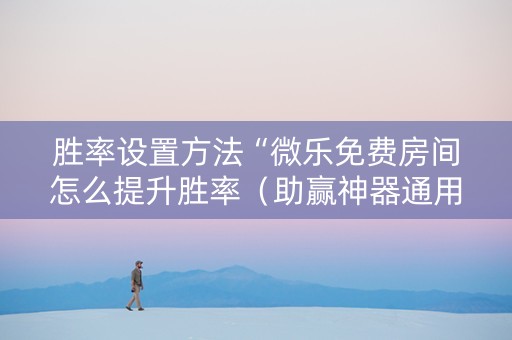 胜率设置方法“微乐免费房间怎么提升胜率（助赢神器通用版）