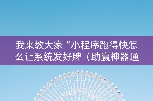我来教大家“小程序跑得快怎么让系统发好牌（助赢神器通用版）