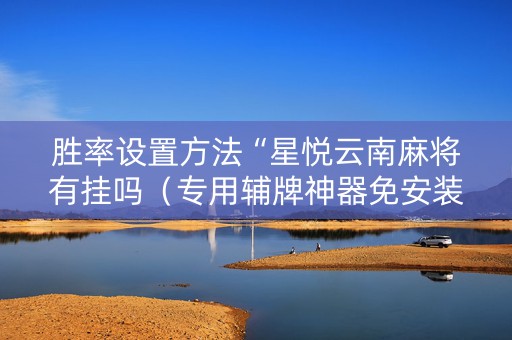 胜率设置方法“星悦云南麻将有挂吗（专用辅牌神器免安装）