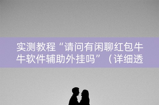 实测教程“请问有闲聊红包牛牛软件辅助外挂吗”（详细透视教程）-哔哩哔哩