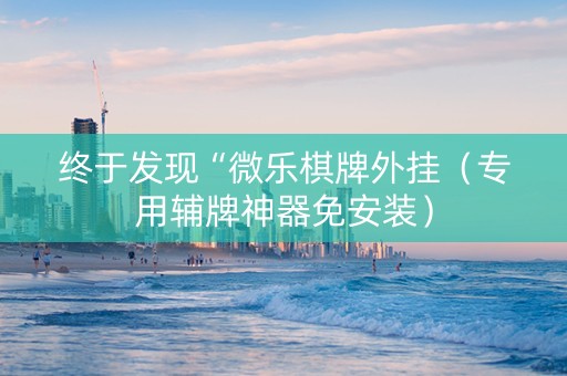终于发现“微乐棋牌外挂（专用辅牌神器免安装）