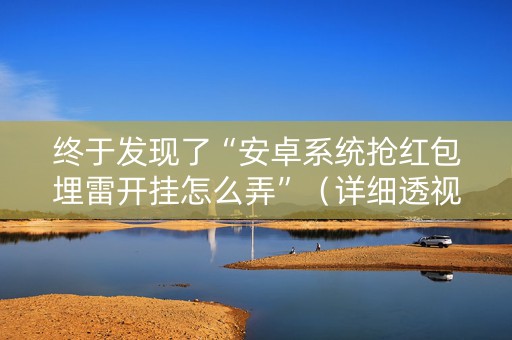 终于发现了“安卓系统抢红包埋雷开挂怎么弄”（详细透视教程）-哔哩哔哩