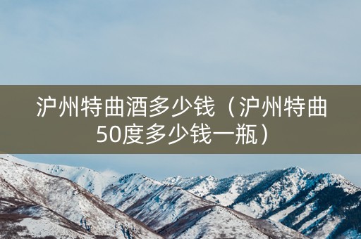 沪州特曲酒多少钱（沪州特曲50度多少钱一瓶）