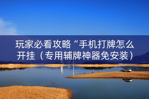 玩家必看攻略“手机打牌怎么开挂（专用辅牌神器免安装）