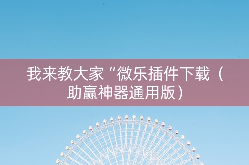 我来教大家“微乐插件下载（助赢神器通用版）