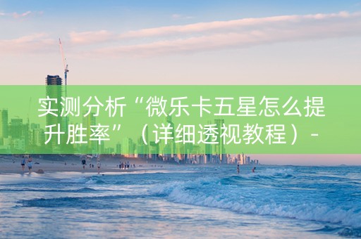 实测分析“微乐卡五星怎么提升胜率”（详细透视教程）-哔哩哔哩