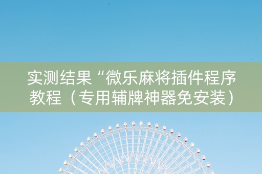 详细阅读:实测结果“微乐麻将插件程序教程(专用辅牌神器免安装) 实测结果“微乐麻将插件程序教程(专用辅牌神器免安装)