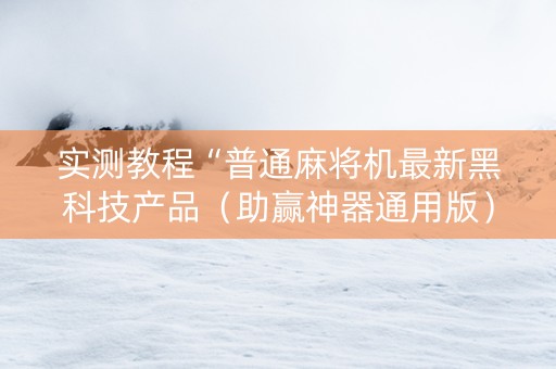 实测教程“普通麻将机最新黑科技产品（助赢神器通用版）