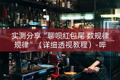 实测分享“聊呗红包尾 数规律规律”（详细透视教程）-哔哩哔哩