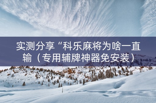 实测分享“科乐麻将为啥一直输（专用辅牌神器免安装）