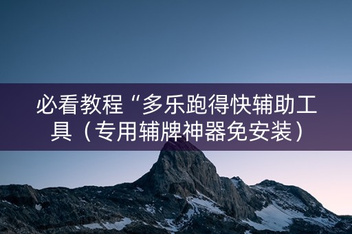 必看教程“多乐跑得快辅助工具（专用辅牌神器免安装）