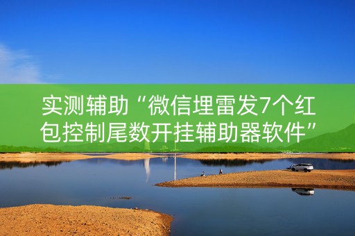 实测辅助“微信埋雷发7个红包控制尾数开挂辅助器软件”（详细透视教程）-哔哩哔哩
