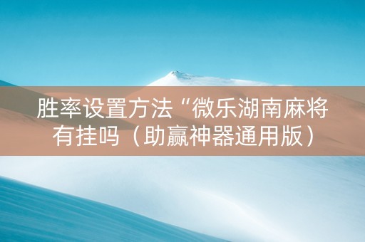 胜率设置方法“微乐湖南麻将有挂吗（助赢神器通用版）