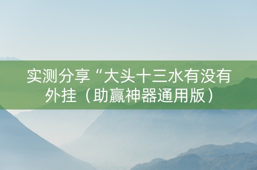 实测分享“大头十三水有没有外挂（助赢神器通用版）