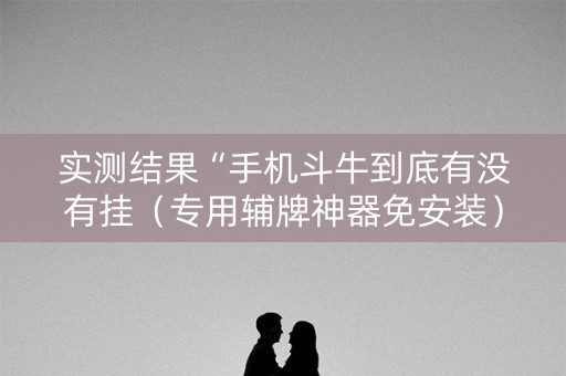 实测结果“手机斗牛到底有没有挂（专用辅牌神器免安装）