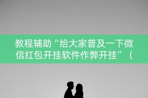 教程辅助“给大家普及一下微信红包开挂软件作弊开挂”（详细透视教程）-哔哩哔哩