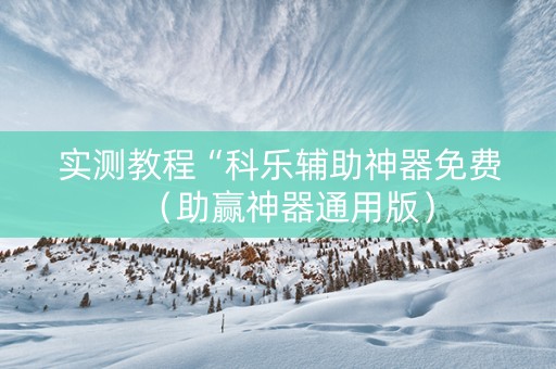 实测教程“科乐辅助神器免费（助赢神器通用版）
