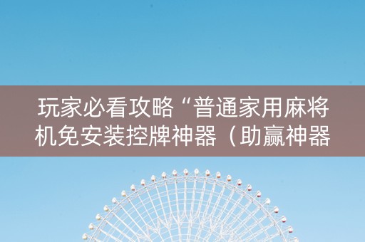 玩家必看攻略“普通家用麻将机免安装控牌神器（助赢神器通用版）