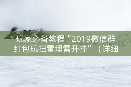 玩家必备教程“2019微信群红包玩扫雷埋雷开挂”（详细透视教程）-哔哩哔哩
