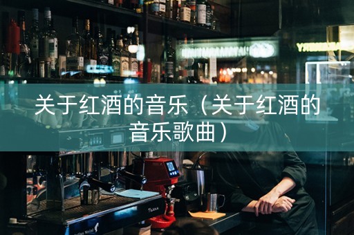 关于红酒的音乐（关于红酒的音乐歌曲）