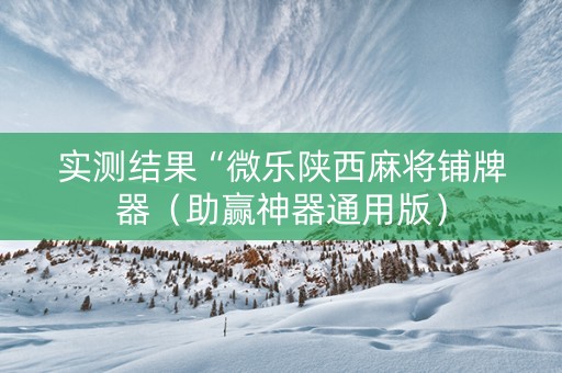 实测结果“微乐陕西麻将铺牌器（助赢神器通用版）
