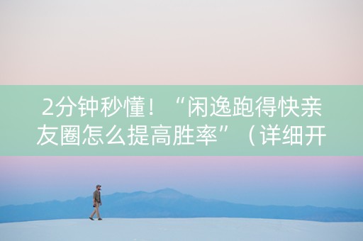 2分钟秒懂！“闲逸跑得快亲友圈怎么提高胜率”（详细开挂教程）-哔哩哔哩