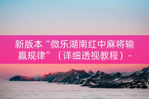 新版本“微乐湖南红中麻将输赢规律”（详细透视教程）-哔哩哔哩