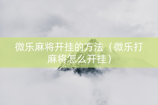 微乐麻将开挂的方法（微乐打麻将怎么开挂）