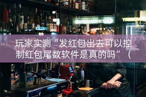 玩家实测“发红包出去可以控制红包尾数软件是真的吗”（详细透视教程）-哔哩哔哩