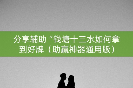 分享辅助“钱塘十三水如何拿到好牌（助赢神器通用版）