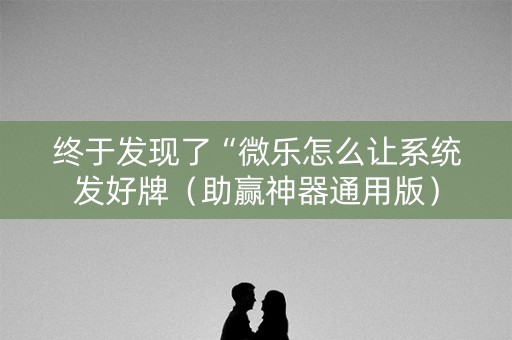 终于发现了“微乐怎么让系统发好牌（助赢神器通用版）