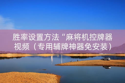胜率设置方法“麻将机控牌器视频（专用辅牌神器免安装）