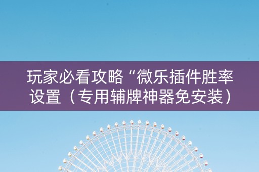玩家必看攻略“微乐插件胜率设置（专用辅牌神器免安装）