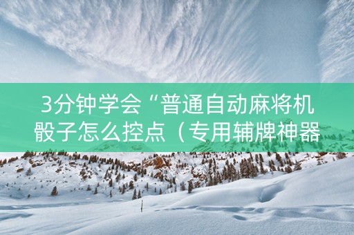 3分钟学会“普通自动麻将机骰子怎么控点（专用辅牌神器免安装）