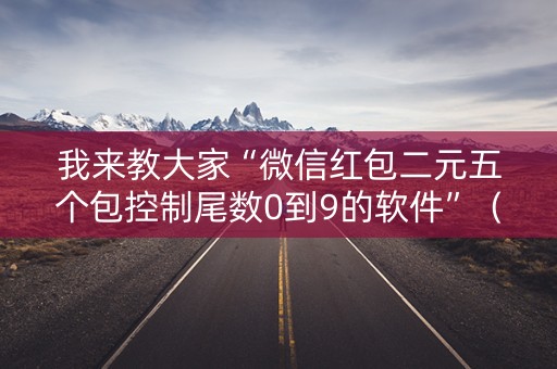 我来教大家“微信红包二元五个包控制尾数0到9的软件”（详细透视教程）-哔哩哔哩