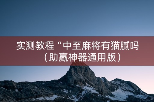 实测教程“中至麻将有猫腻吗（助赢神器通用版）