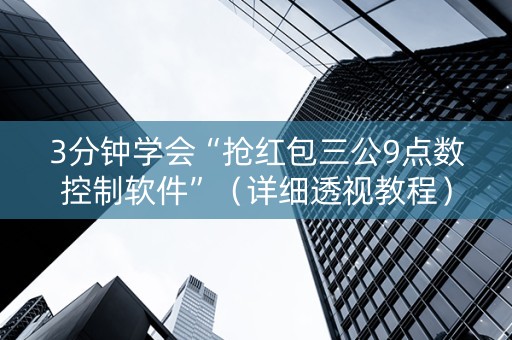 3分钟学会“抢红包三公9点数控制软件”（详细透视教程）-哔哩哔哩